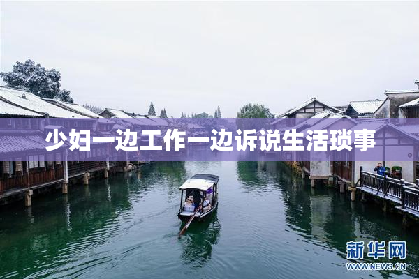 少妇一边工作一边诉说生活琐事