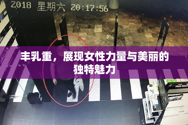 丰乳重，展现女性力量与美丽的独特魅力