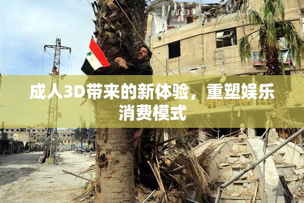 成人3D带来的新体验，重塑娱乐消费模式