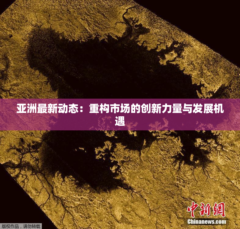 亚洲最新动态：重构市场的创新力量与发展机遇