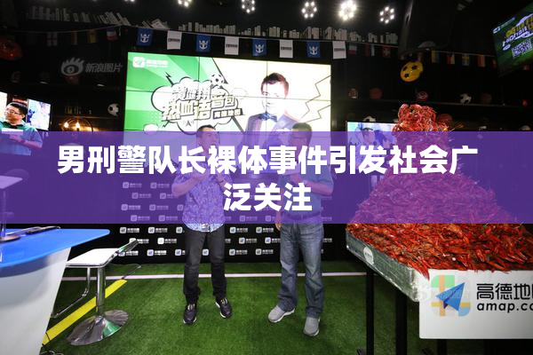 男刑警队长裸体事件引发社会广泛关注