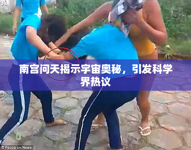 南宫问天揭示宇宙奥秘，引发科学界热议