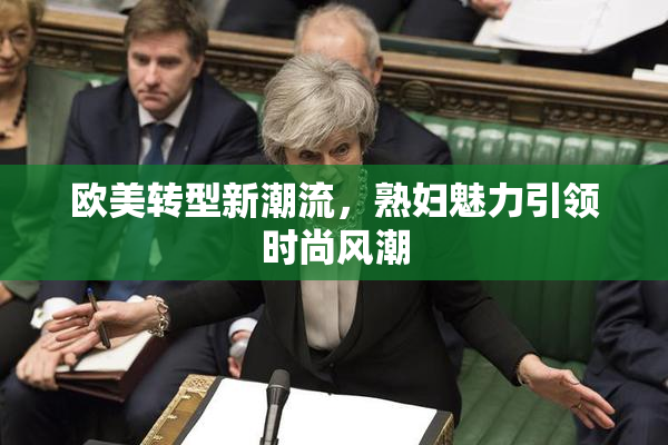 欧美转型新潮流，熟妇魅力引领时尚风潮