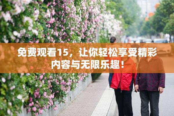免费观看15，让你轻松享受精彩内容与无限乐趣！