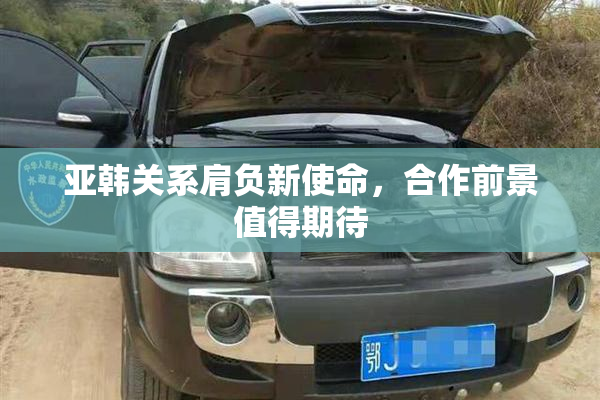 亚韩关系肩负新使命，合作前景值得期待