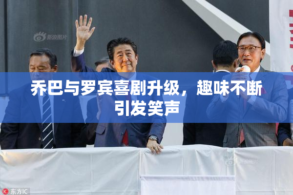乔巴与罗宾喜剧升级，趣味不断引发笑声