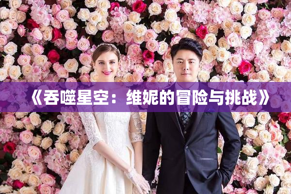 《吞噬星空：维妮的冒险与挑战》