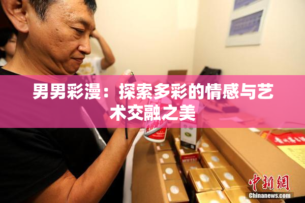 男男彩漫：探索多彩的情感与艺术交融之美