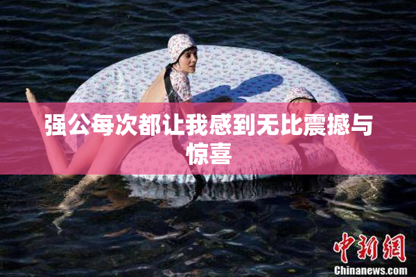 强公每次都让我感到无比震撼与惊喜