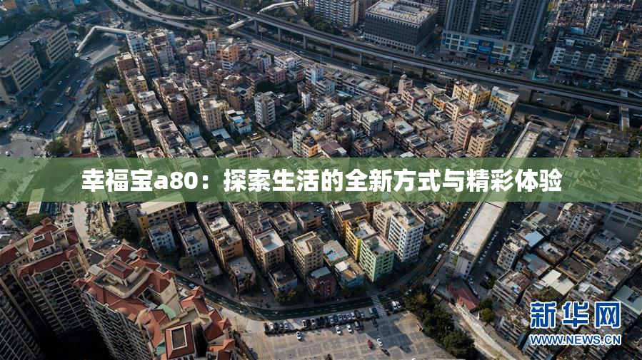 幸福宝a80：探索生活的全新方式与精彩体验