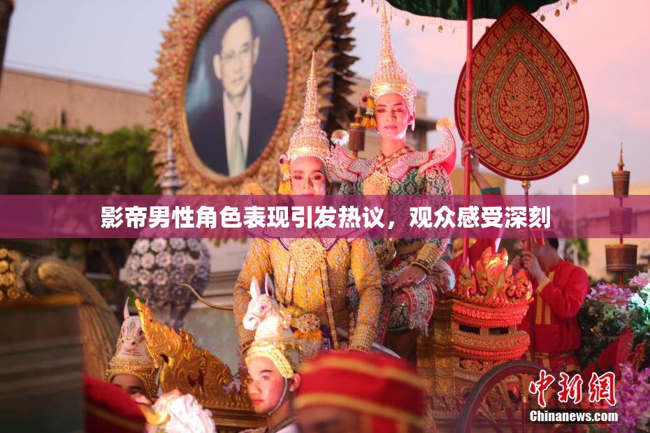 影帝男性角色表现引发热议，观众感受深刻