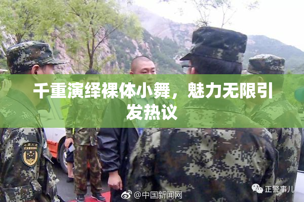 千重演绎裸体小舞，魅力无限引发热议