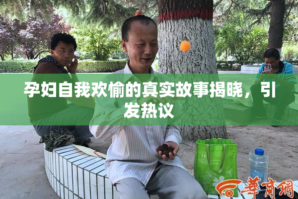 孕妇自我欢愉的真实故事揭晓，引发热议