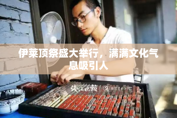 伊莱顶祭盛大举行，满满文化气息吸引人