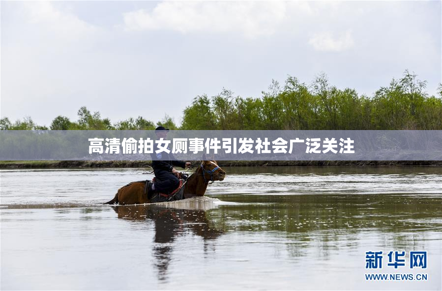 高清偷拍女厕事件引发社会广泛关注