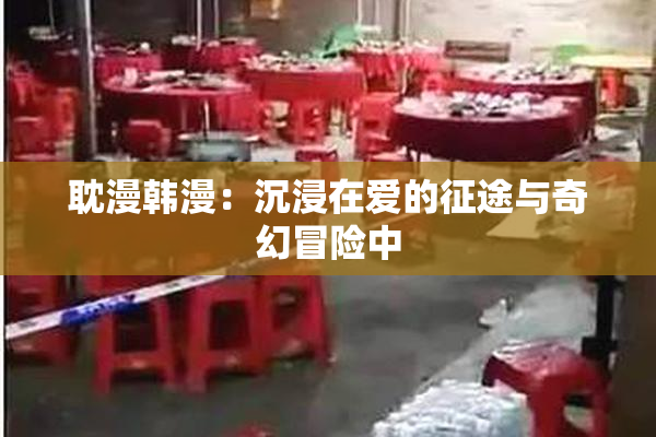 耽漫韩漫：沉浸在爱的征途与奇幻冒险中