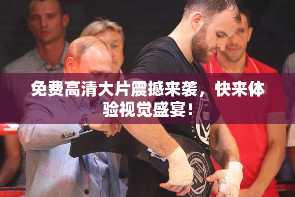 免费高清大片震撼来袭，快来体验视觉盛宴！