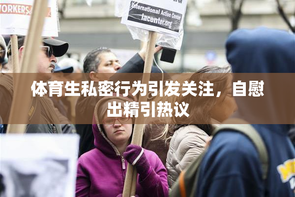 体育生私密行为引发关注，自慰出精引热议