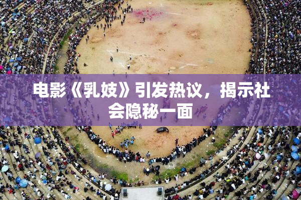 电影《乳妓》引发热议，揭示社会隐秘一面
