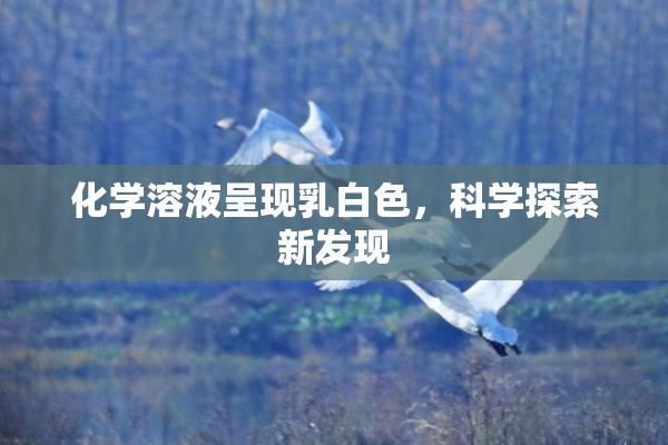 化学溶液呈现乳白色，科学探索新发现