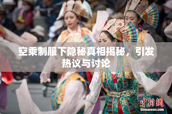空乘制服下隐秘真相揭秘，引发热议与讨论