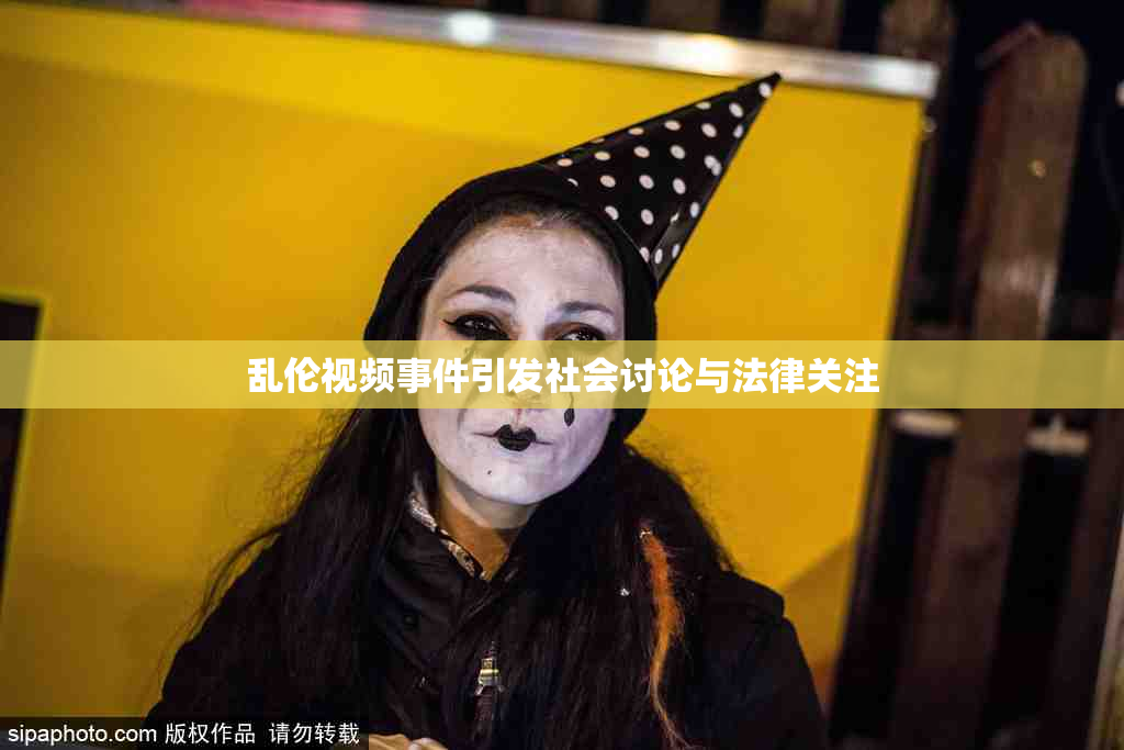 乱伦视频事件引发社会讨论与法律关注