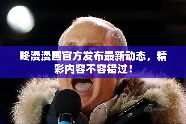 咚漫漫画官方发布最新动态，精彩内容不容错过！