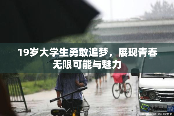 19岁大学生勇敢追梦，展现青春无限可能与魅力