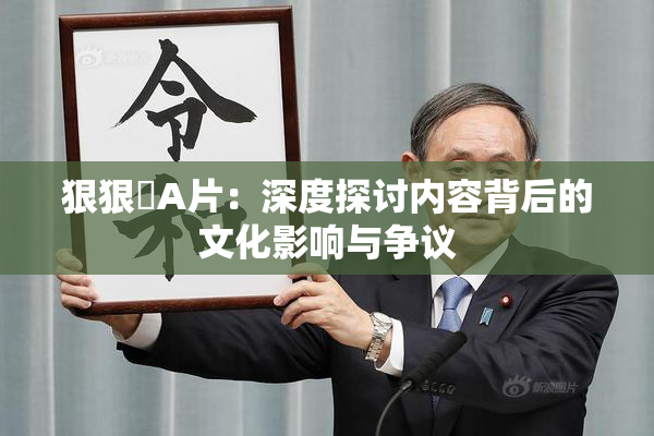 狠狠穞A片：深度探讨内容背后的文化影响与争议
