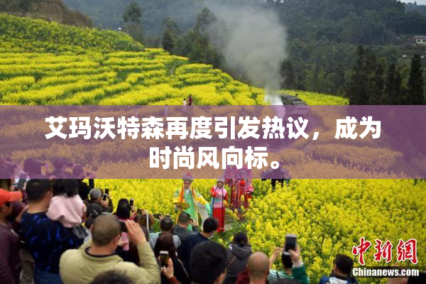 艾玛沃特森再度引发热议，成为时尚风向标。
