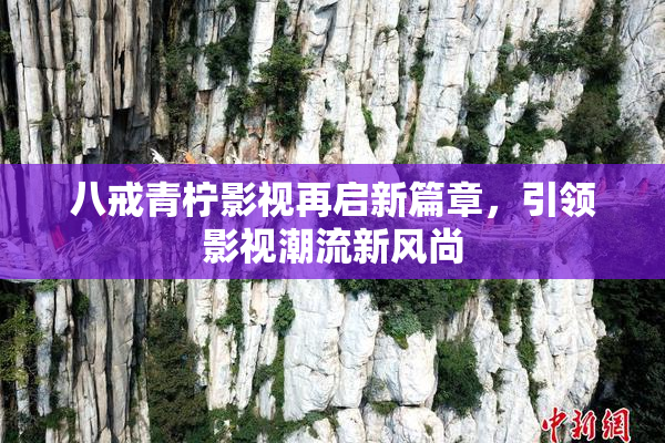 八戒青柠影视再启新篇章，引领影视潮流新风尚