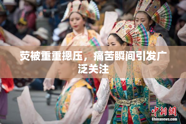 荧被重重摁压，痛苦瞬间引发广泛关注