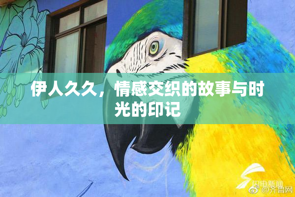 伊人久久，情感交织的故事与时光的印记