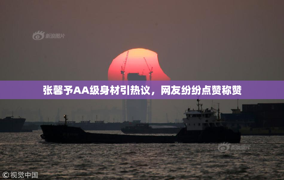 张馨予AA级身材引热议，网友纷纷点赞称赞