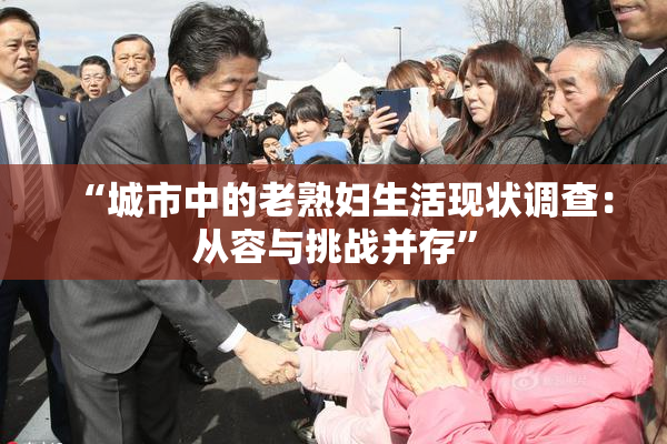 “城市中的老熟妇生活现状调查：从容与挑战并存”