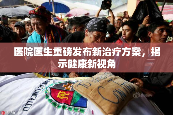 医院医生重磅发布新治疗方案，揭示健康新视角