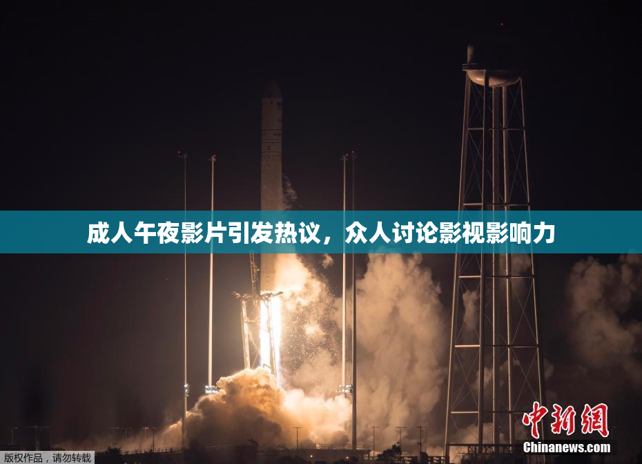 成人午夜影片引发热议，众人讨论影视影响力