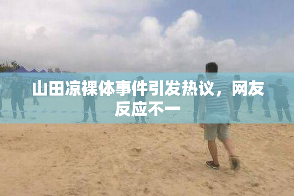 山田凉裸体事件引发热议，网友反应不一