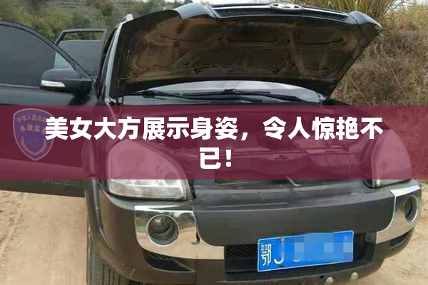 美女大方展示身姿，令人惊艳不已！