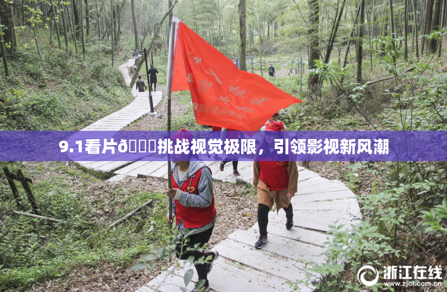 9.1看片🐔挑战视觉极限，引领影视新风潮