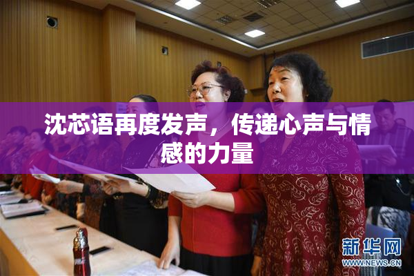 沈芯语再度发声，传递心声与情感的力量