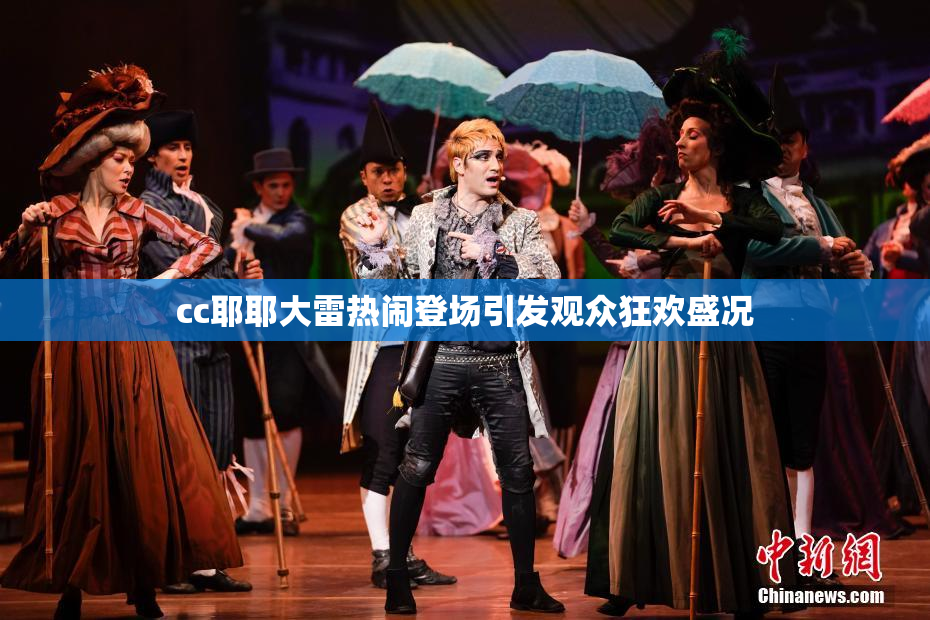 cc耶耶大雷热闹登场引发观众狂欢盛况