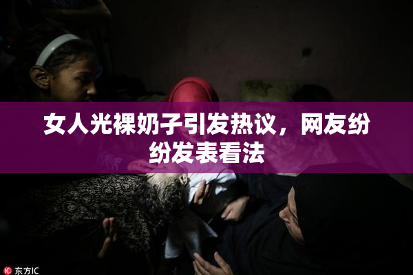 女人光裸奶孑引发热议，网友纷纷发表看法