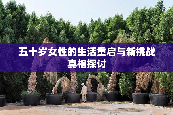 五十岁女性的生活重启与新挑战真相探讨