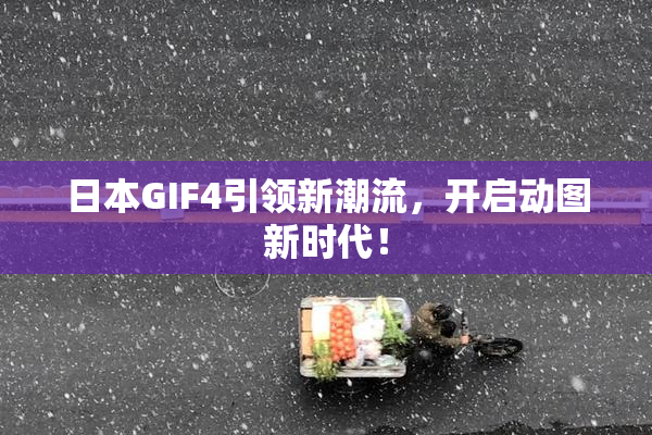 日本GIF4引领新潮流，开启动图新时代！
