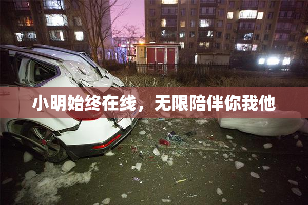 小明始终在线，无限陪伴你我他