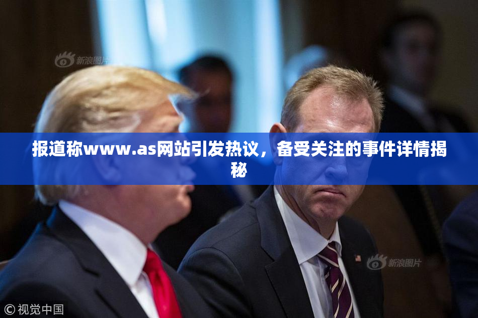 报道称www.as网站引发热议，备受关注的事件详情揭秘