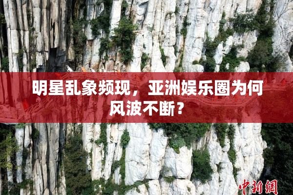 明星乱象频现，亚洲娱乐圈为何风波不断？
