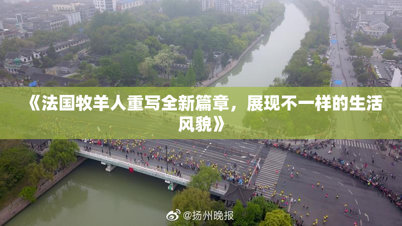 《法国牧羊人重写全新篇章，展现不一样的生活风貌》