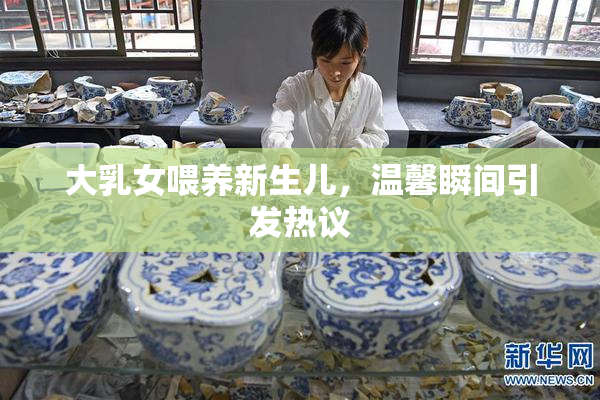 大乳女喂养新生儿，温馨瞬间引发热议